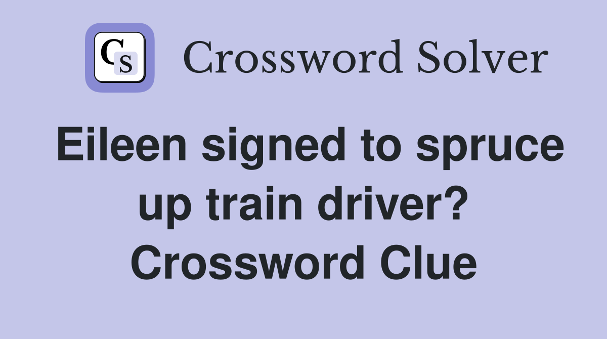 Eileen signed to spruce up train driver? Crossword Clue