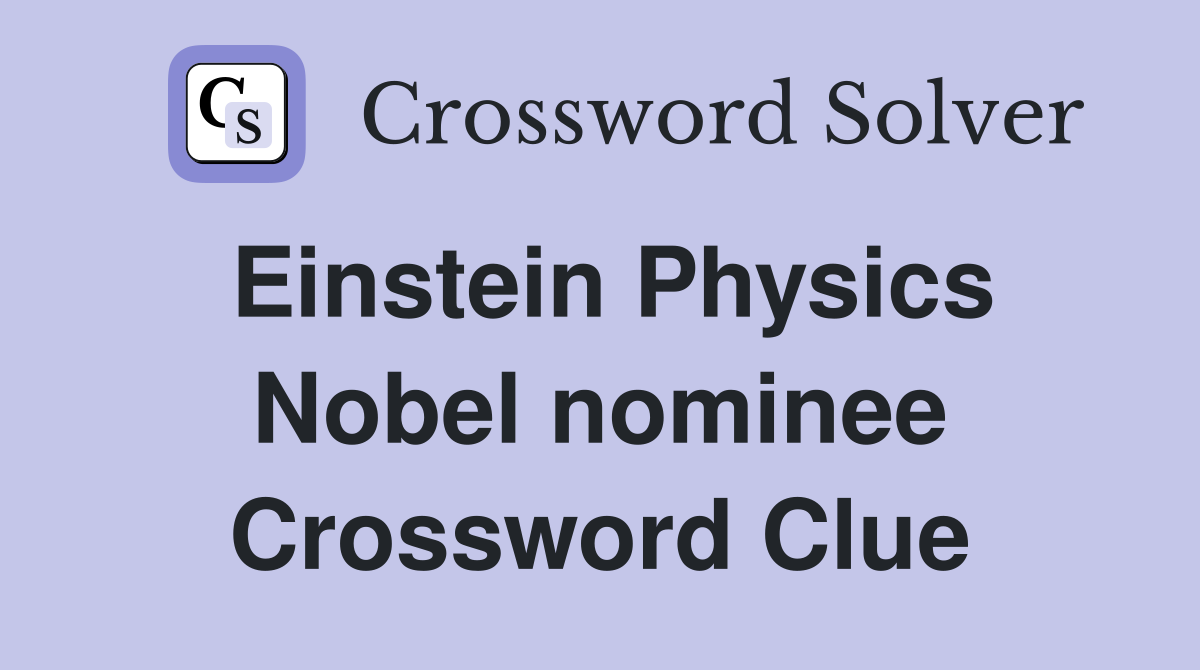 Einstein Physics Nobel nominee Crossword Clue