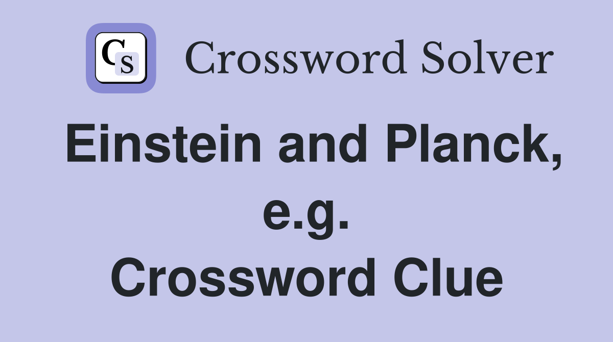 Einstein and Planck, e.g. Crossword Clue