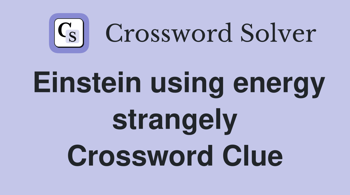 Einstein using energy strangely Crossword Clue