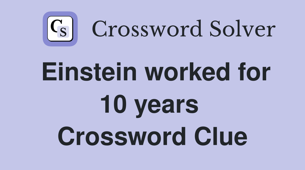 Einstein worked for 10 years  Crossword Clue