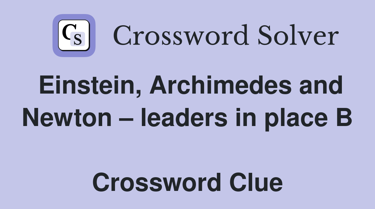 Einstein, Archimedes and Newton – leaders in place B  Crossword Clue