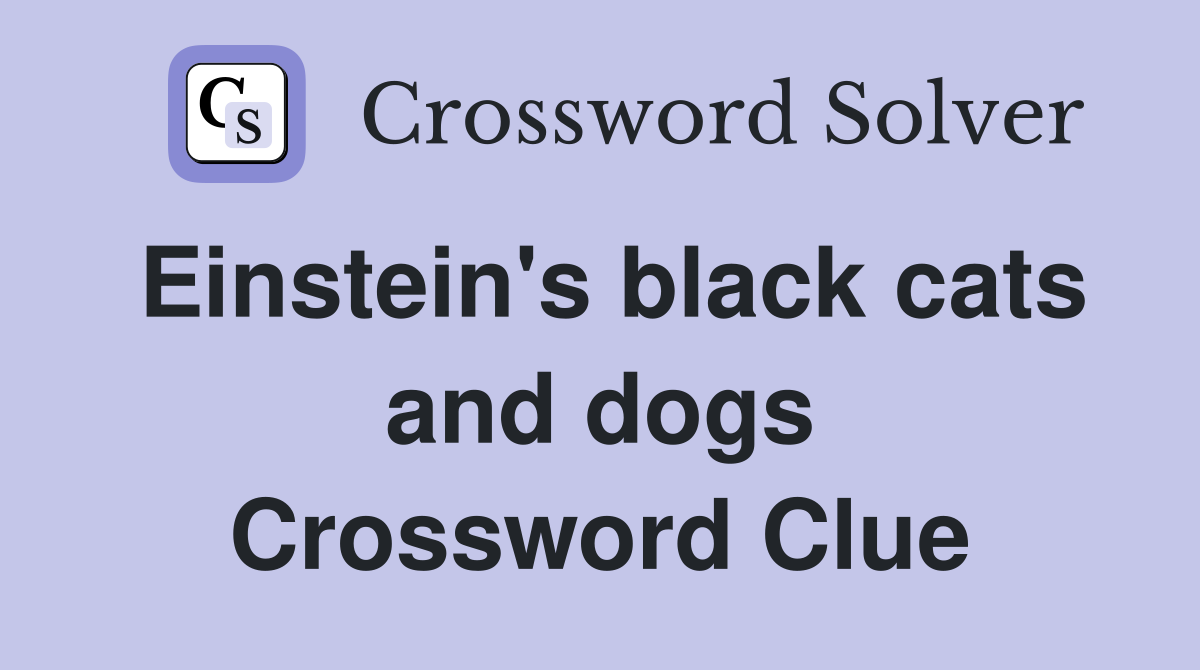 Einstein's black cats and dogs Crossword Clue