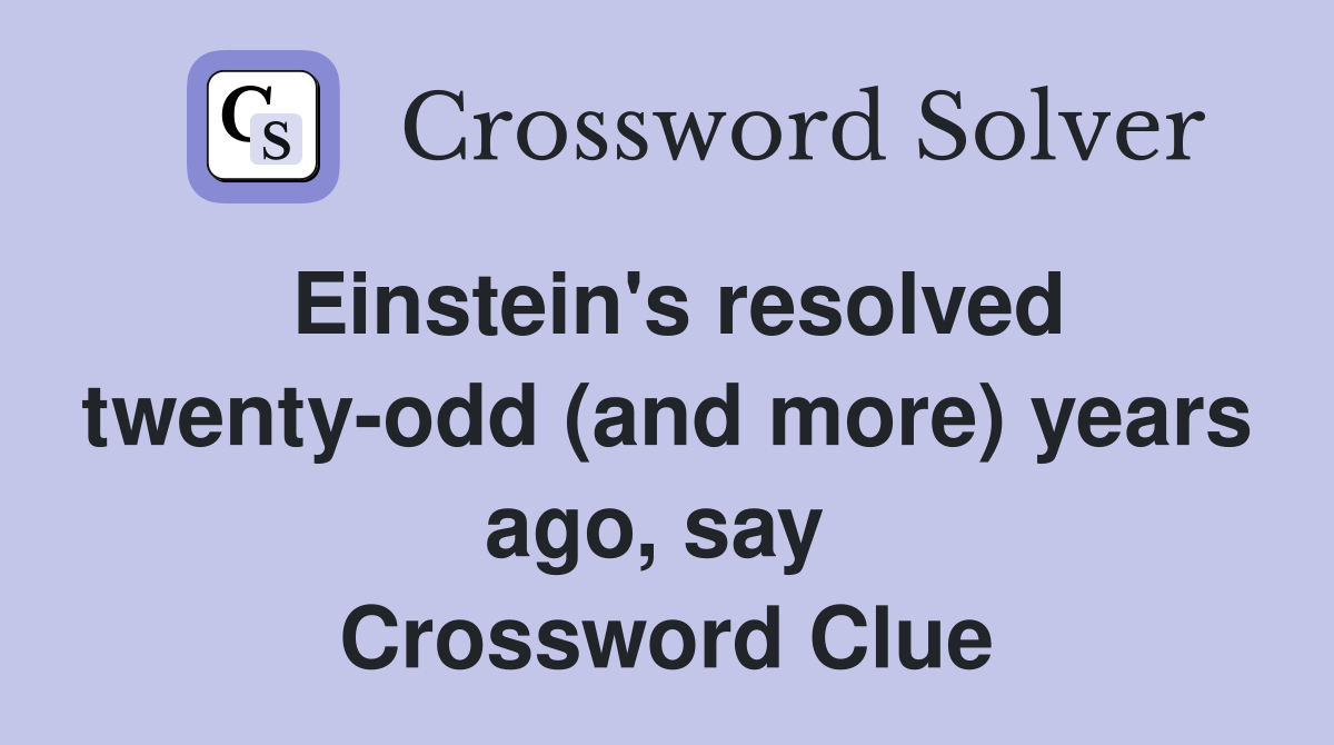 Einstein's resolved twenty-odd (and more) years ago, say  Crossword Clue