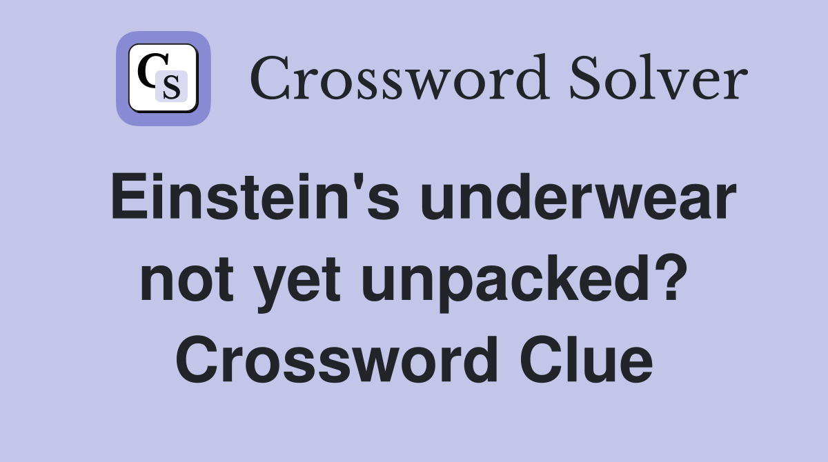 Einstein's underwear not yet unpacked? Crossword Clue