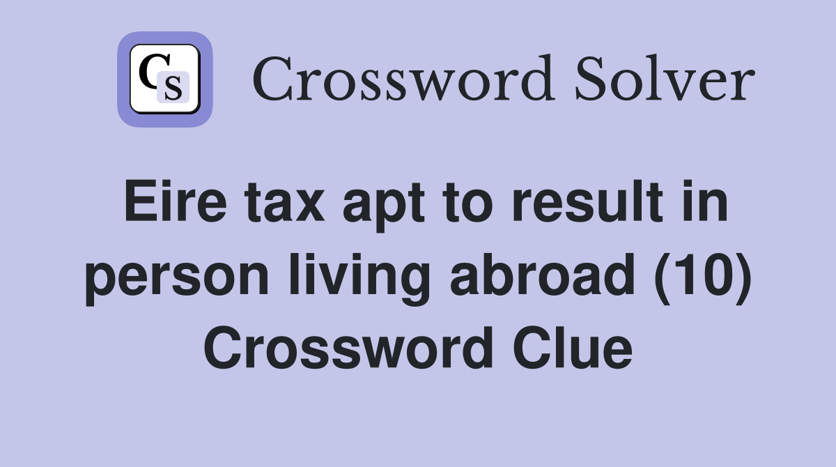 Eire tax apt to result in person living abroad (10) Crossword Clue