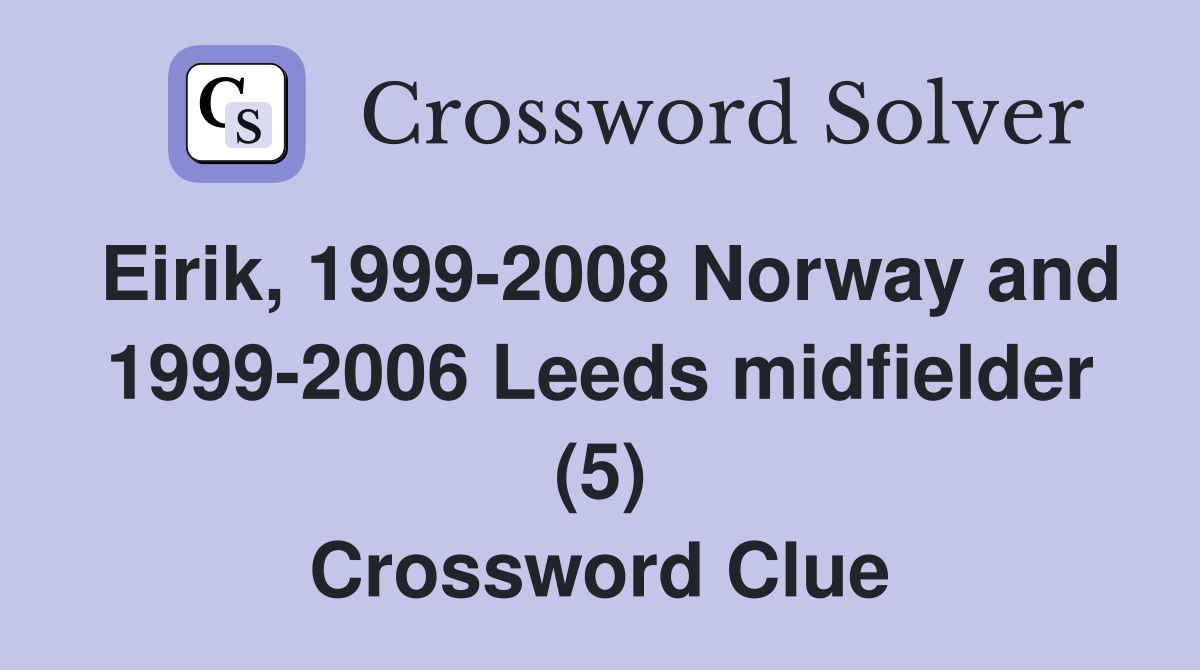 Eirik, 1999-2008 Norway and 1999-2006 Leeds midfielder (5) Crossword Clue