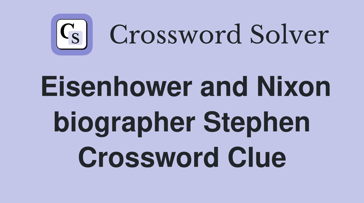 Eisenhower and Nixon biographer Stephen Crossword Clue
