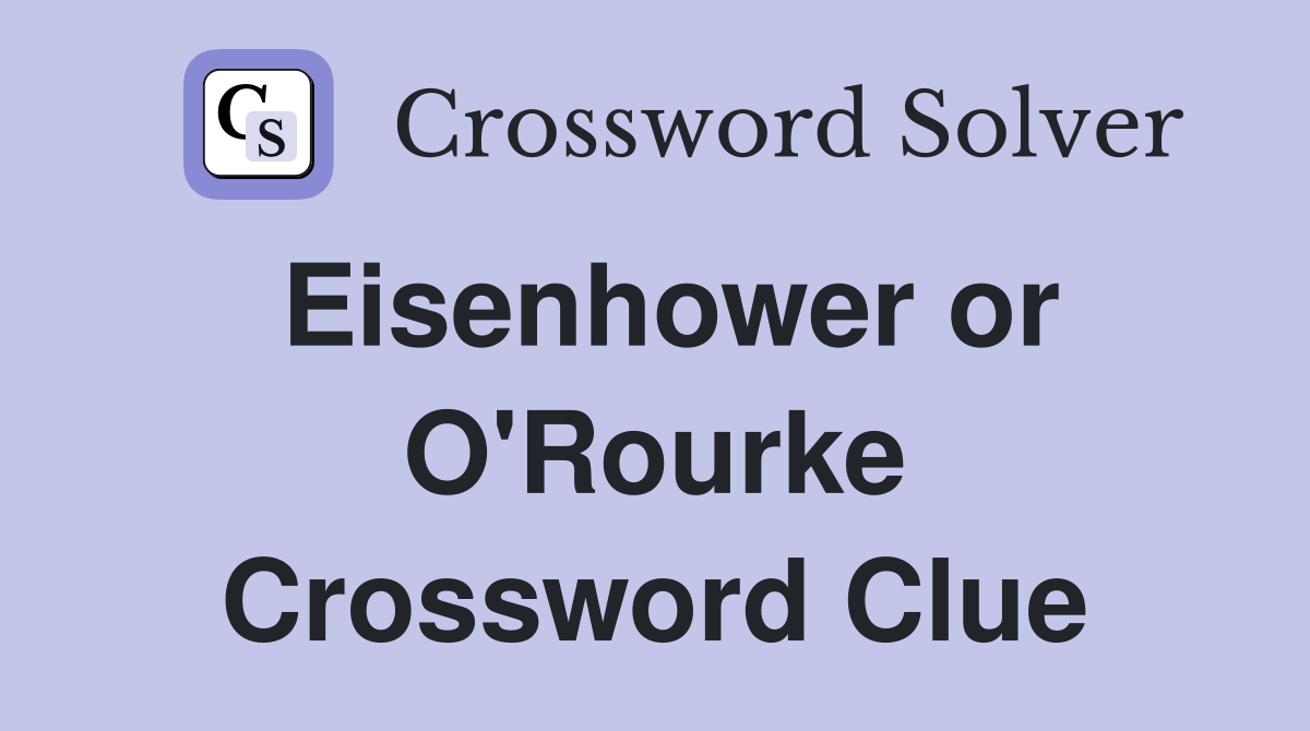 Eisenhower or O'Rourke Crossword Clue