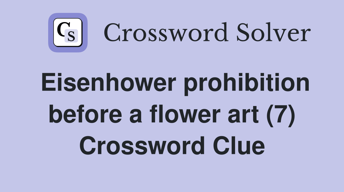 Eisenhower prohibition before a flower art (7) Crossword Clue