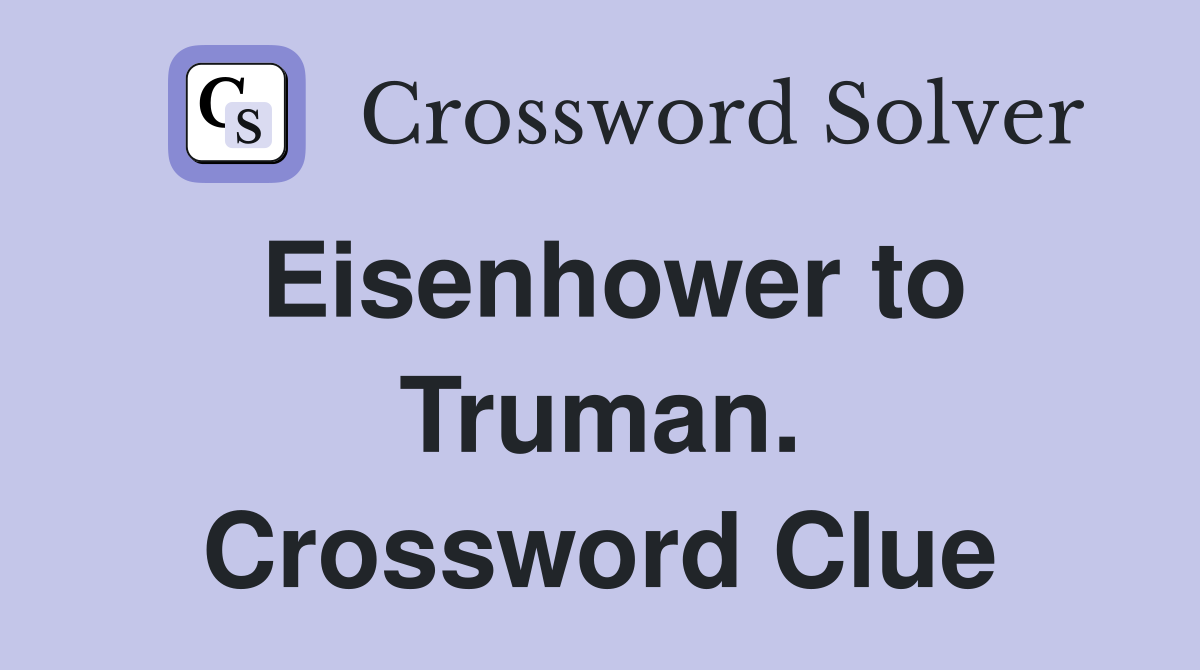 Eisenhower to Truman. Crossword Clue
