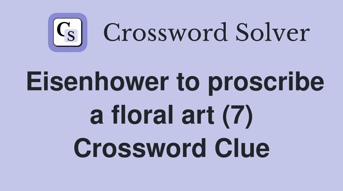Eisenhower to proscribe a floral art (7) Crossword Clue