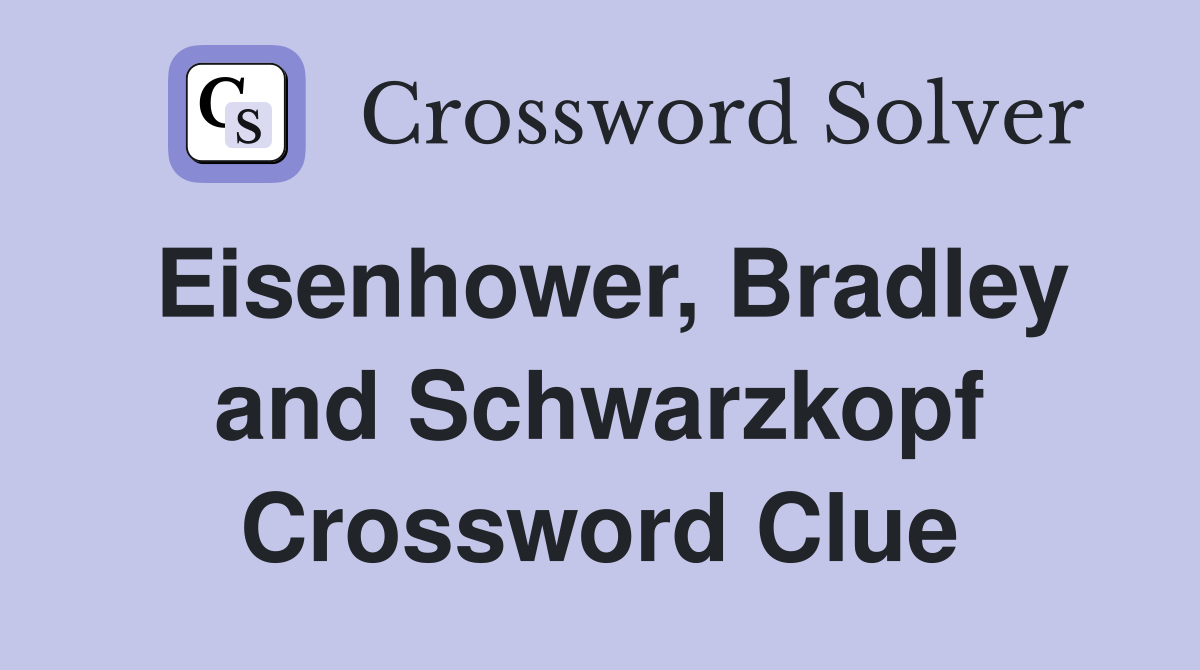 Eisenhower, Bradley and Schwarzkopf Crossword Clue