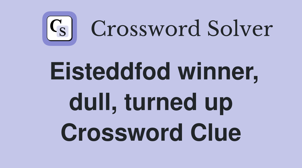 Eisteddfod winner, dull, turned up Crossword Clue