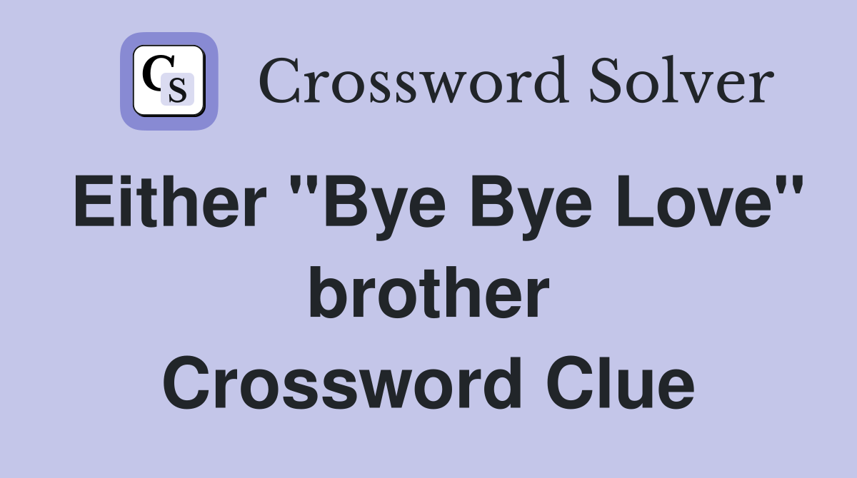 Either "Bye Bye Love" brother Crossword Clue