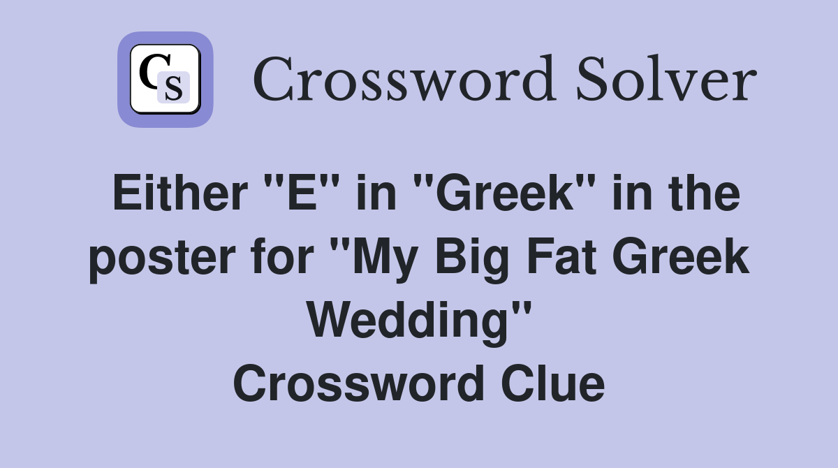 Either "E" in "Greek" in the poster for "My Big Fat Greek Wedding" Crossword Clue