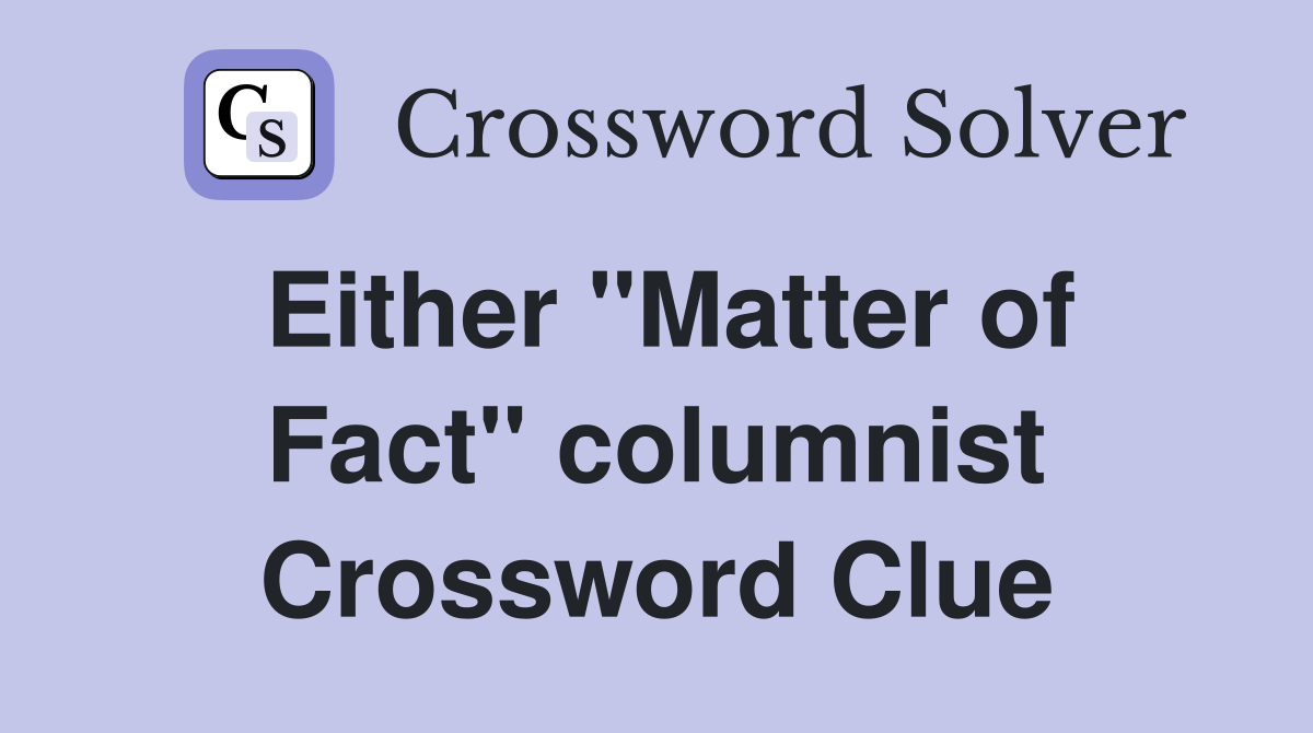 Either "Matter of Fact" columnist Crossword Clue