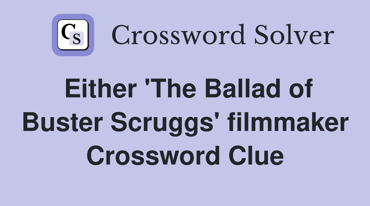 Either 'The Ballad of Buster Scruggs' filmmaker Crossword Clue
