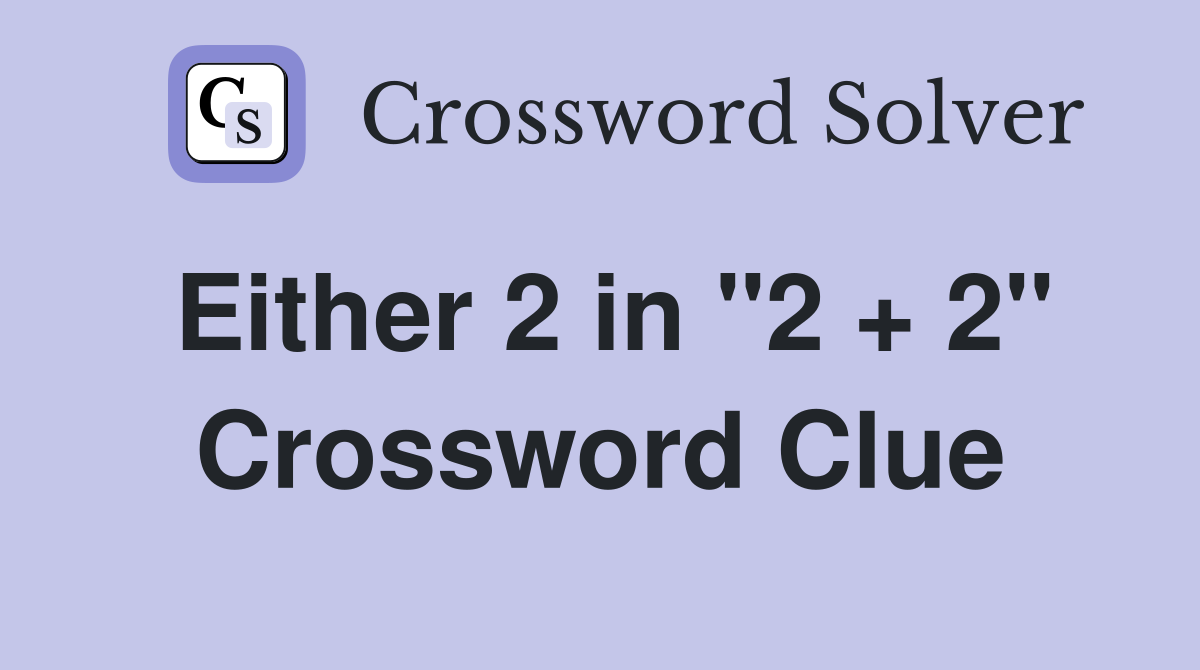 Either 2 in "2 + 2" Crossword Clue