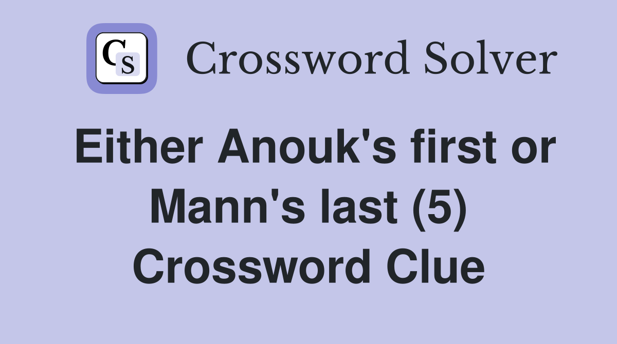 Either Anouk's first or Mann's last (5) Crossword Clue