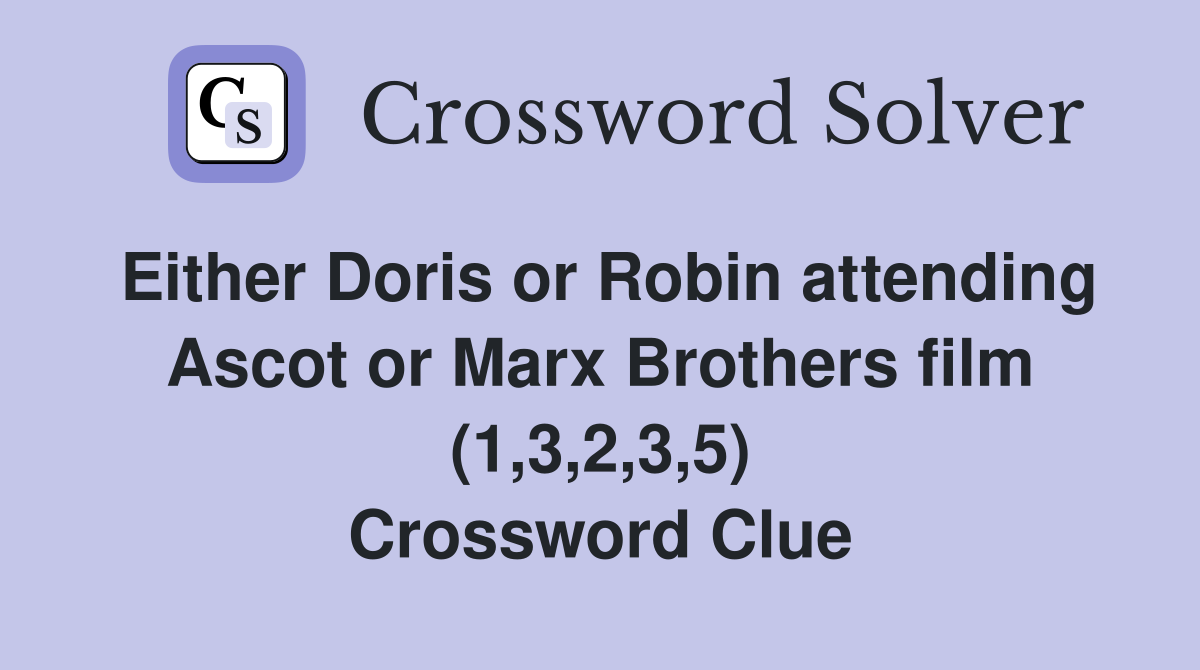 Either Doris or Robin attending Ascot or Marx Brothers film (1,3,2,3,5) Crossword Clue
