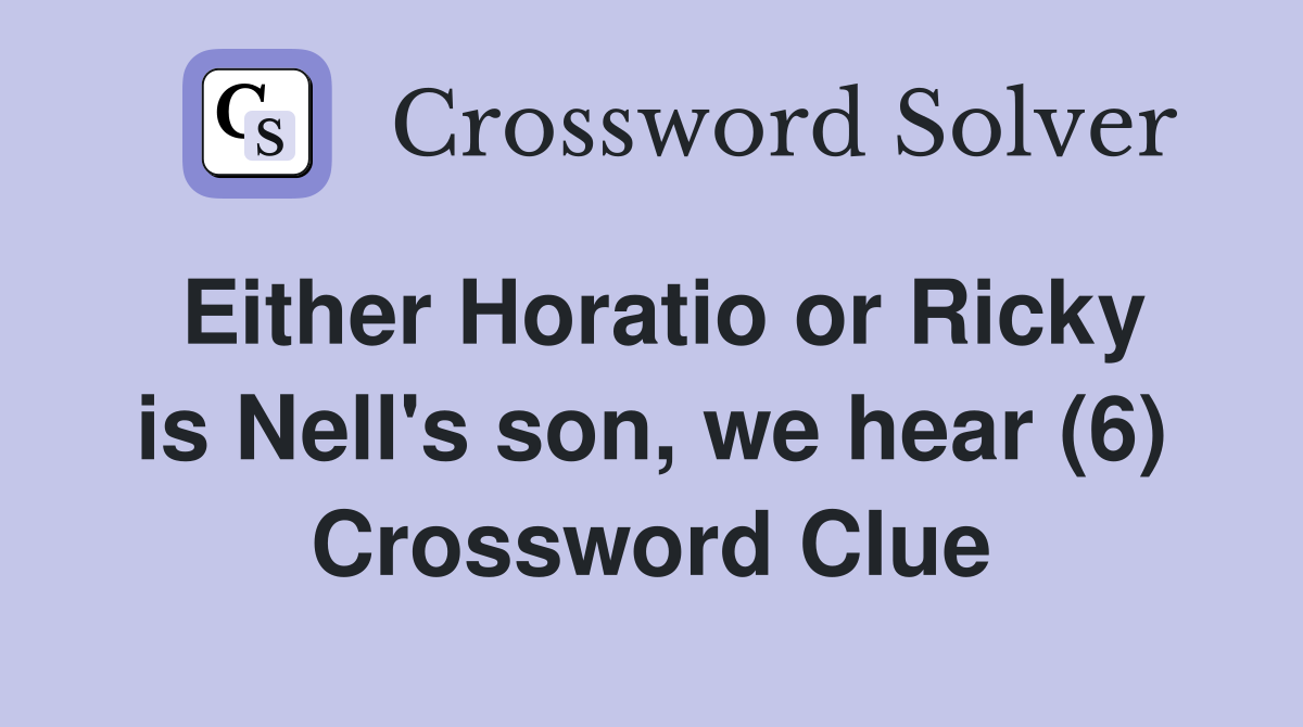 Either Horatio or Ricky is Nell's son, we hear (6) Crossword Clue