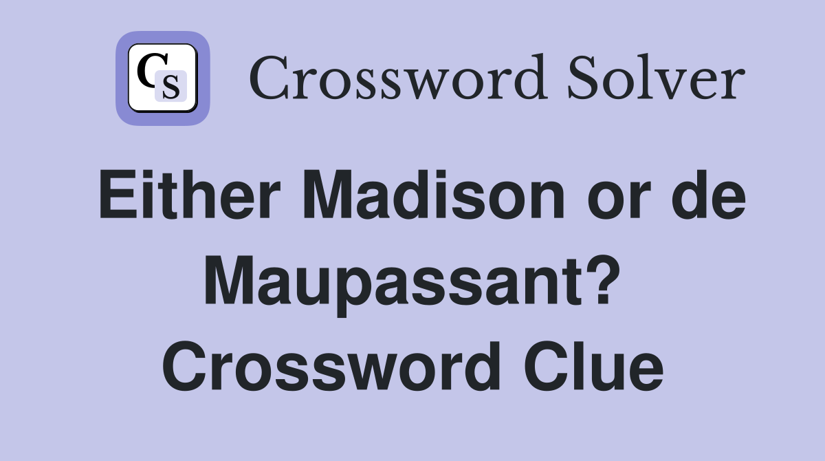 Either Madison or de Maupassant? Crossword Clue