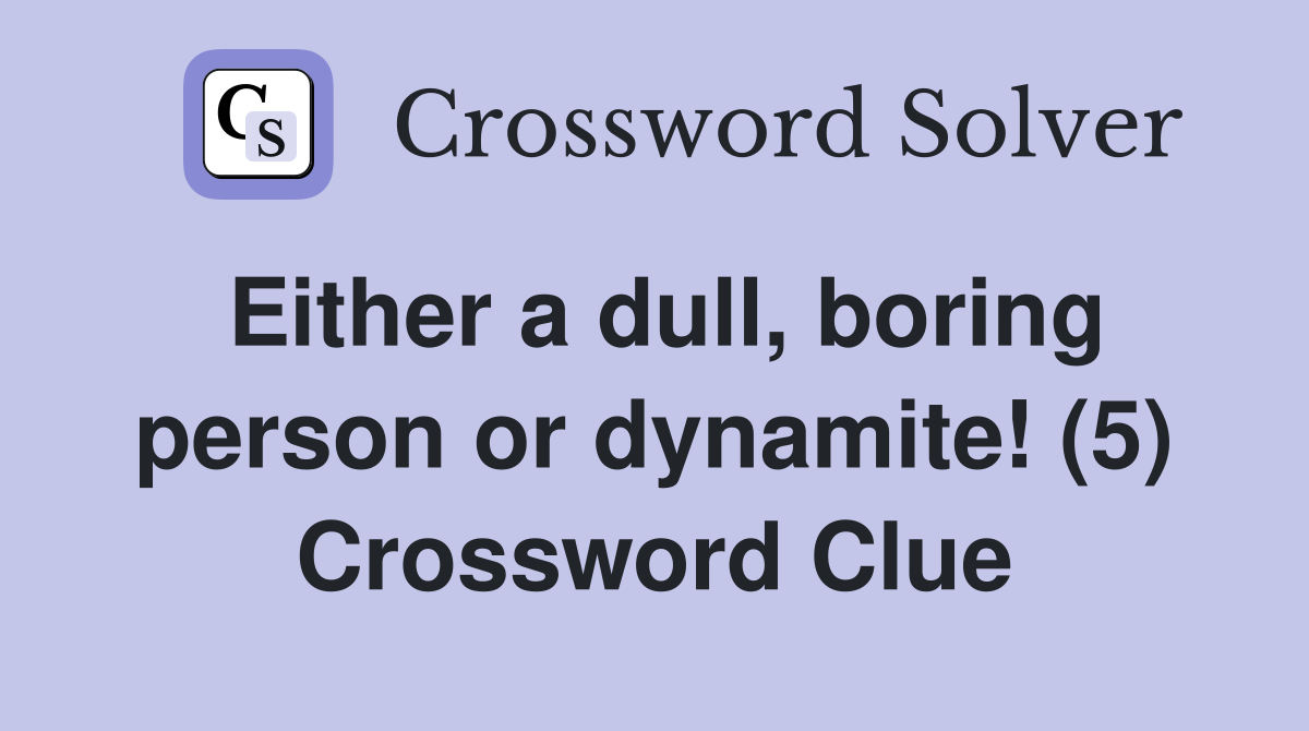 Either a dull, boring person or dynamite! (5) Crossword Clue