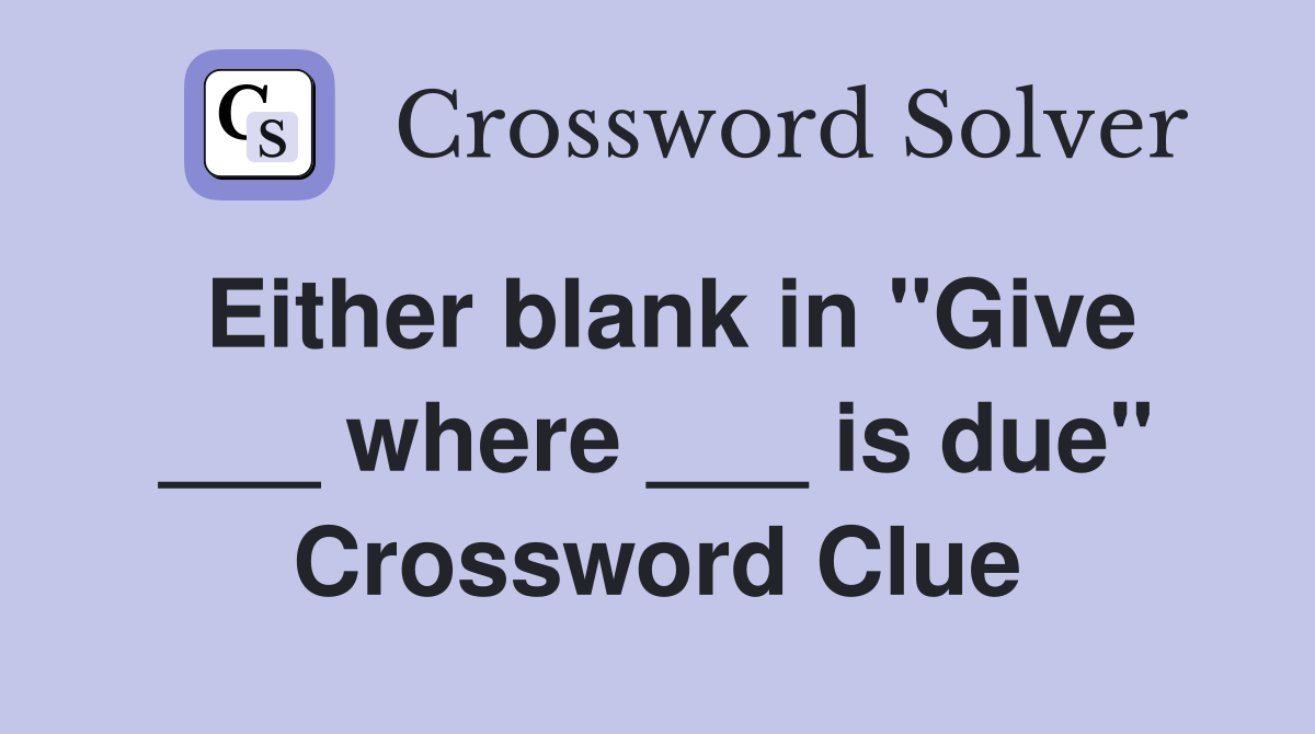 Either blank in "Give ___ where ___ is due" Crossword Clue