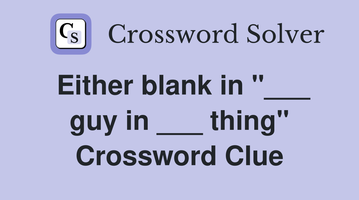 Either blank in "___ guy in ___ thing" Crossword Clue