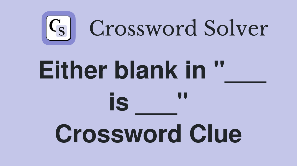 Either blank in "___ is ___" Crossword Clue