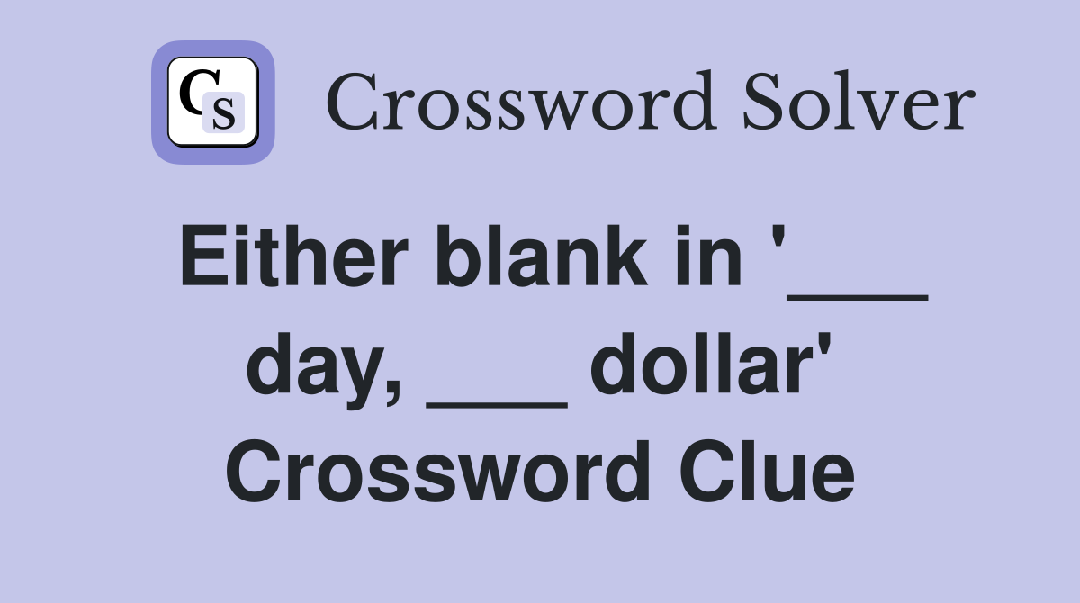 Either blank in '___ day, ___ dollar' Crossword Clue