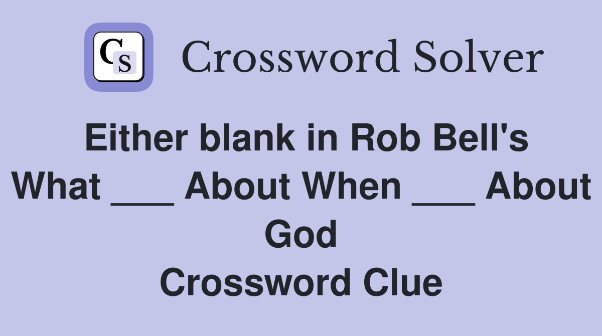Either blank in Rob Bell's What ___ About When ___ About God Crossword Clue