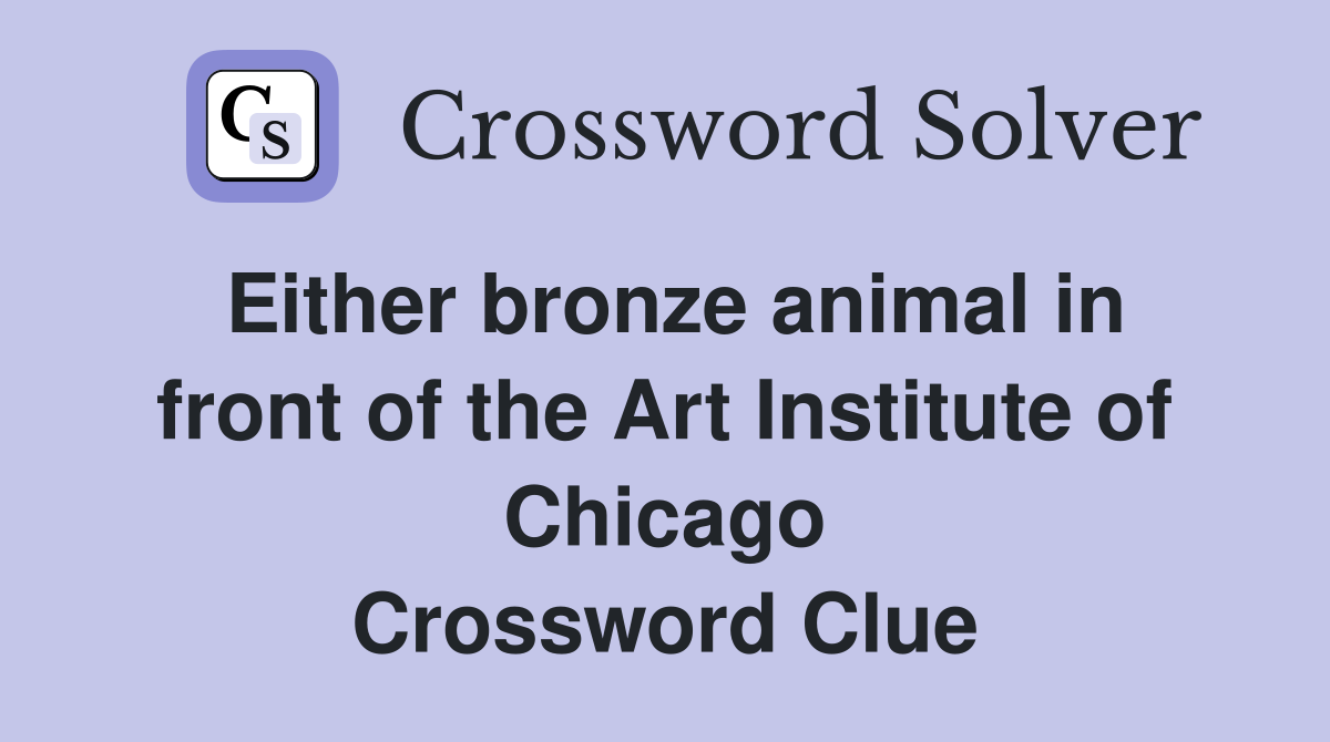 Either bronze animal in front of the Art Institute of Chicago Crossword Clue