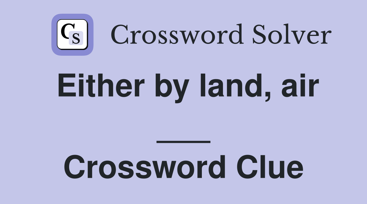 Either by land, air ___ Crossword Clue