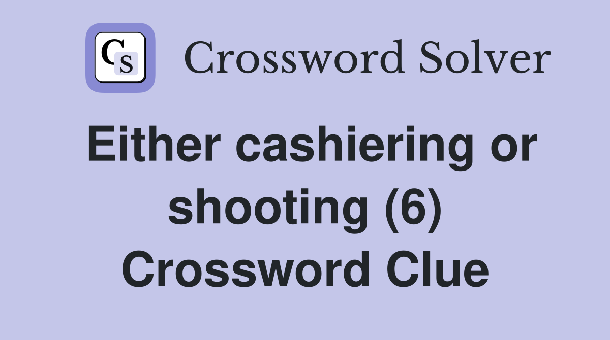 Either cashiering or shooting (6) Crossword Clue
