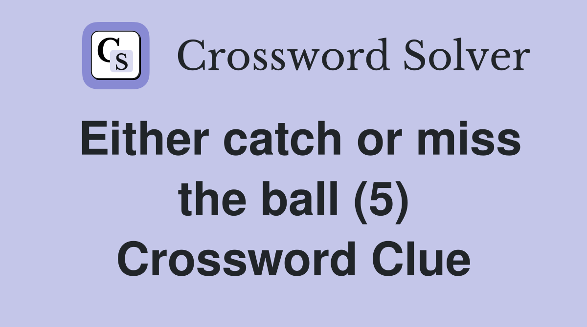 Either catch or miss the ball (5) Crossword Clue