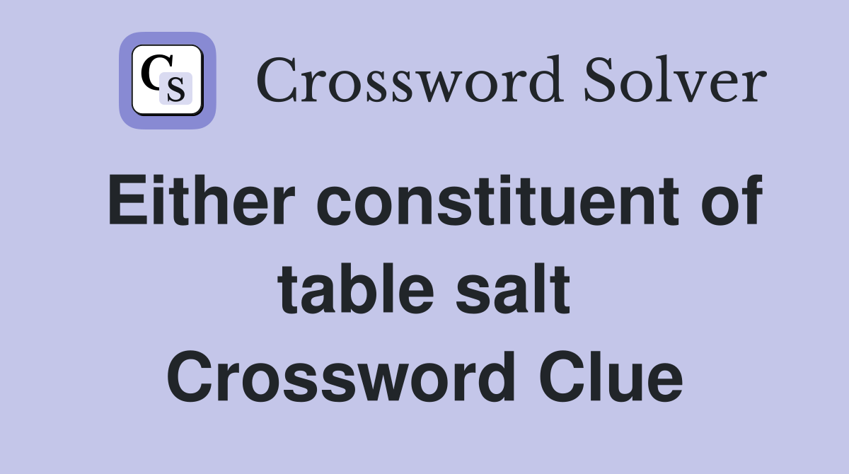 Either constituent of table salt Crossword Clue