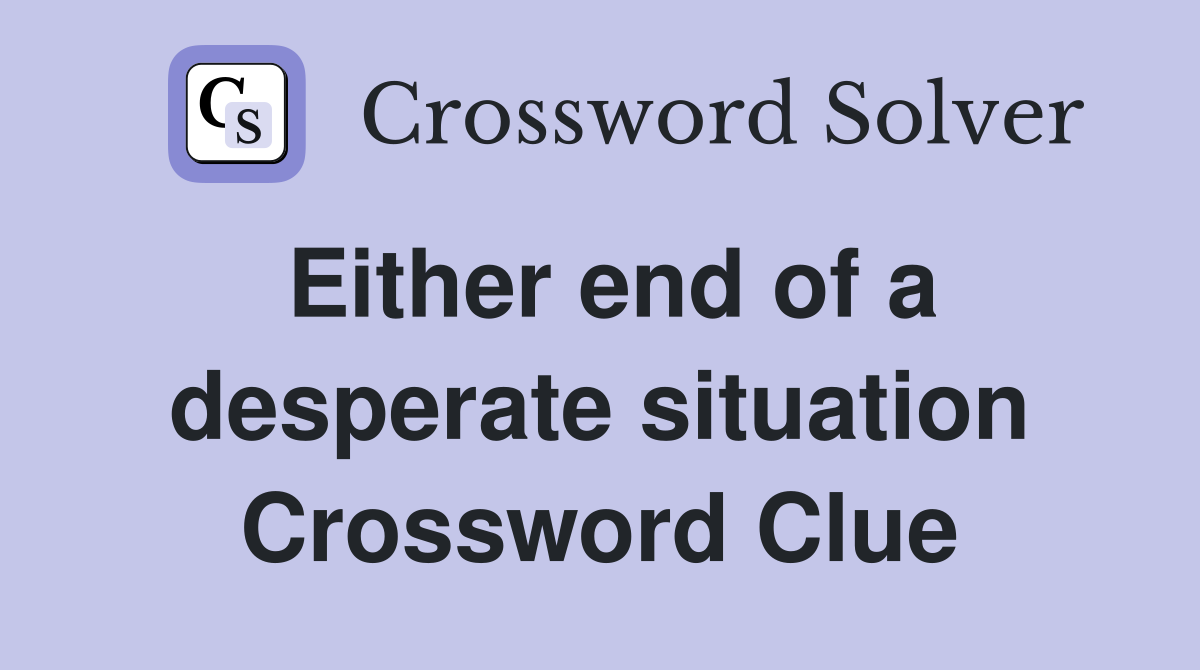 Either end of a desperate situation Crossword Clue