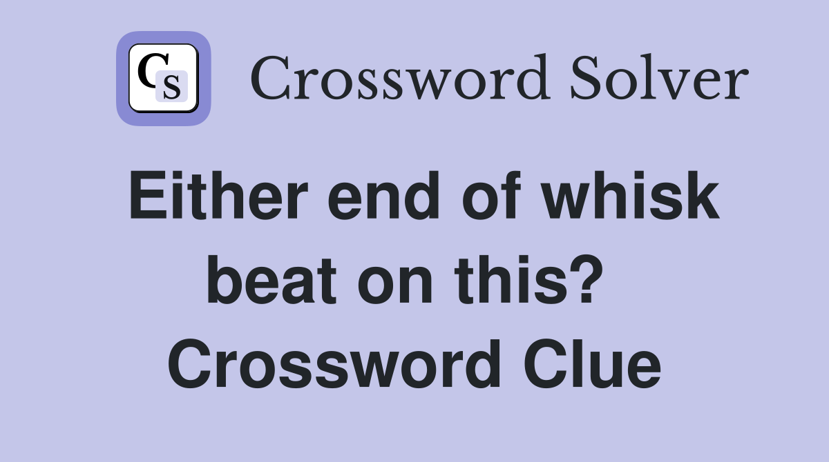 Either end of whisk beat on this?  Crossword Clue
