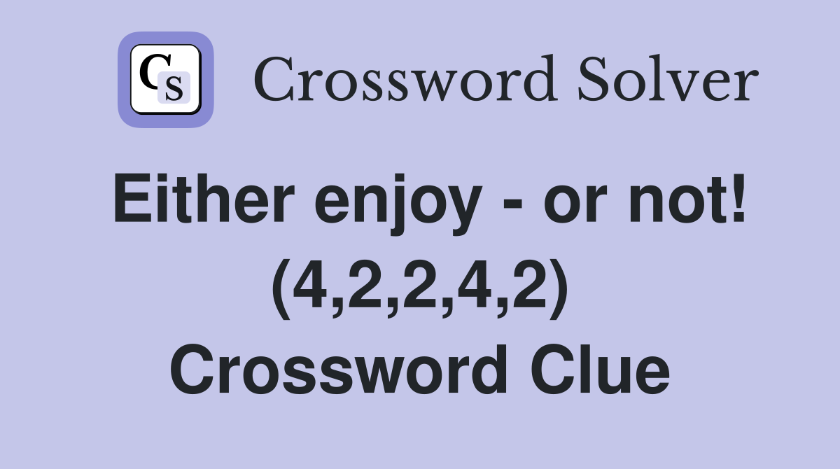 Either enjoy - or not! (4,2,2,4,2) Crossword Clue