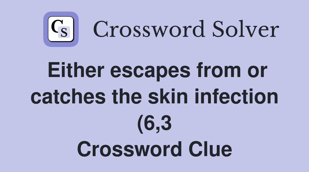 Either escapes from or catches the skin infection (6 3) Crossword Either escapes from or catches the skin infection (6 3) Crossword
