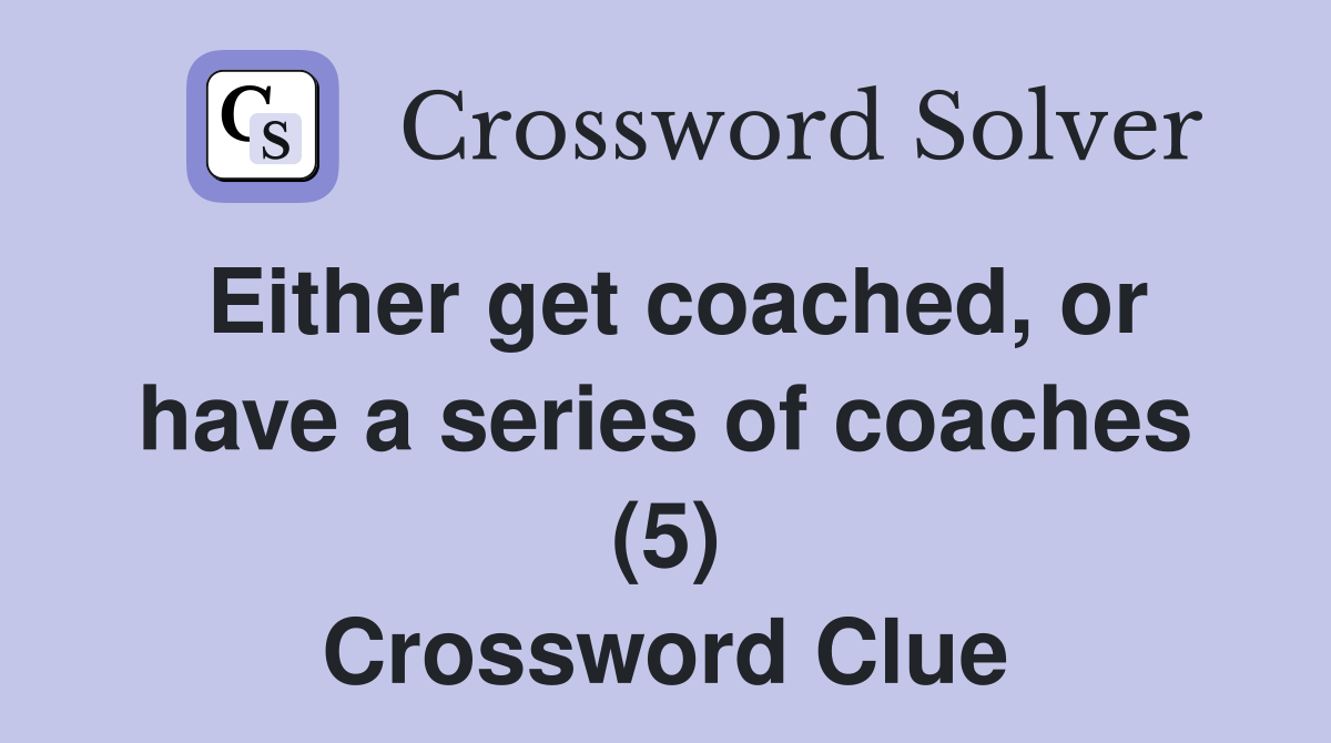 Either get coached, or have a series of coaches (5) Crossword Clue