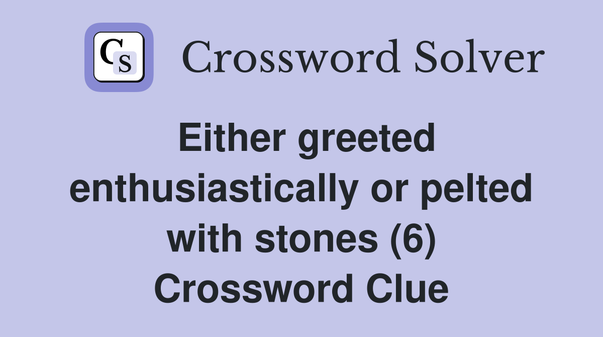 Either greeted enthusiastically or pelted with stones (6) Crossword Clue