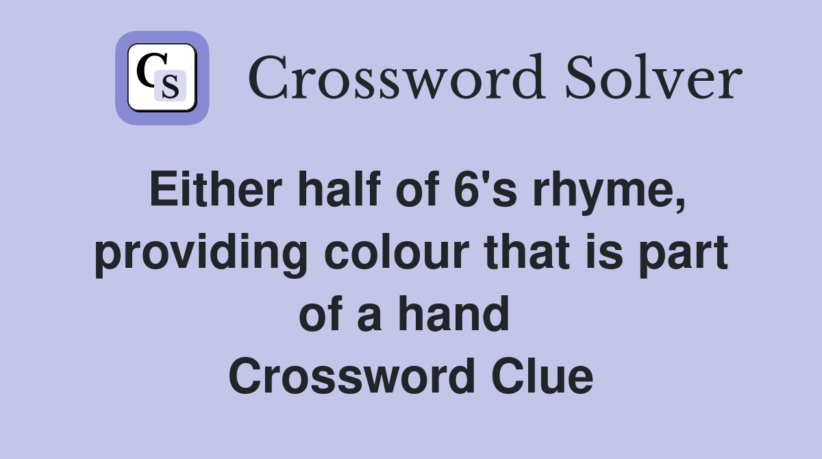 Either half of 6's rhyme, providing colour that is part of a hand  Crossword Clue