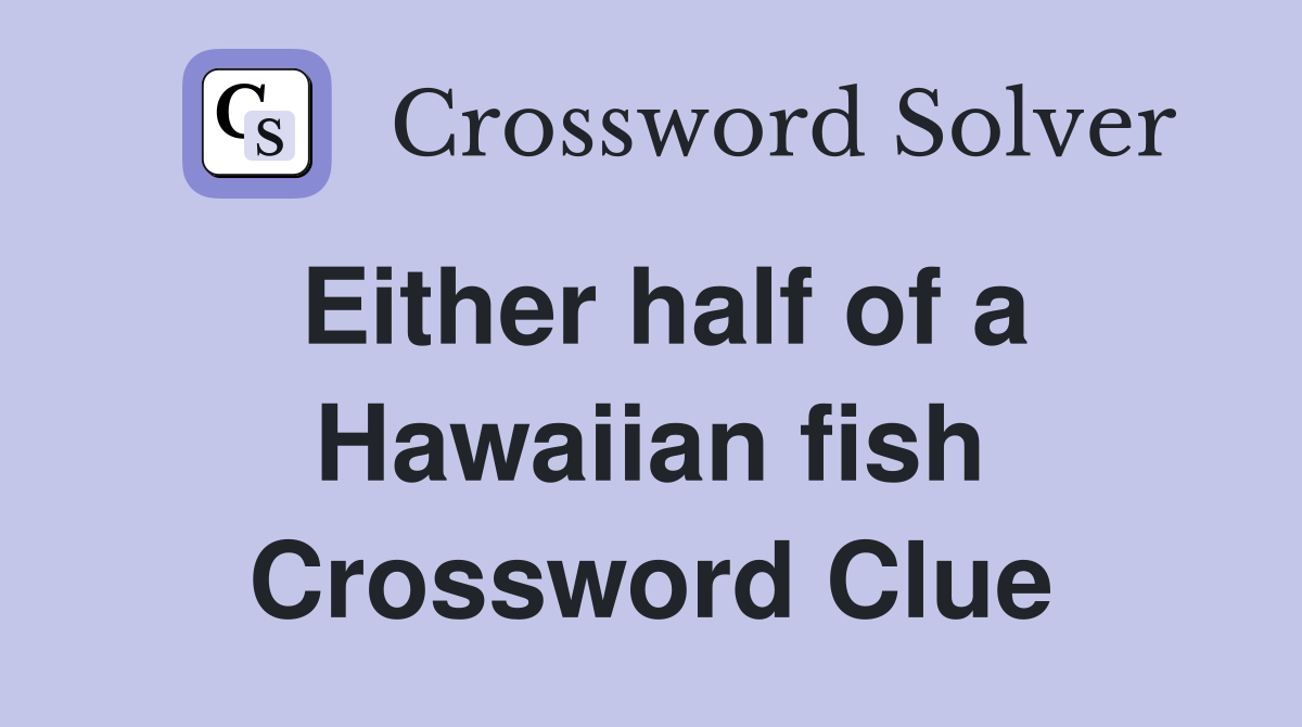 Either half of a Hawaiian fish Crossword Clue