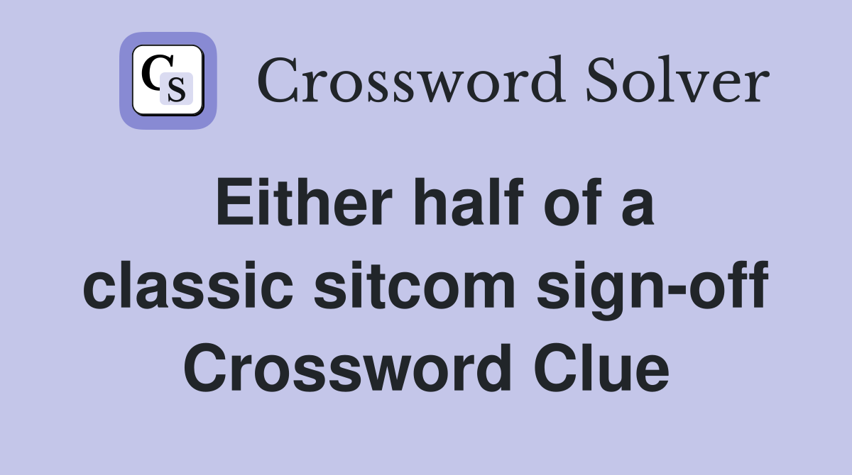 Either half of a classic sitcom sign-off Crossword Clue