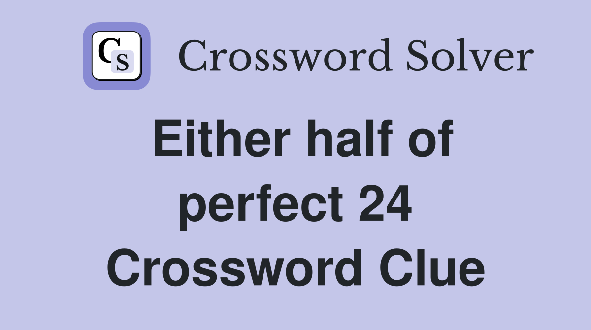 Either half of perfect 24 Crossword Clue