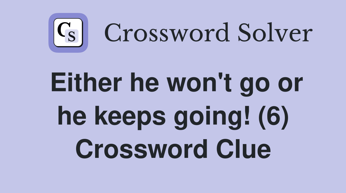 Either he won't go or he keeps going! (6) Crossword Clue