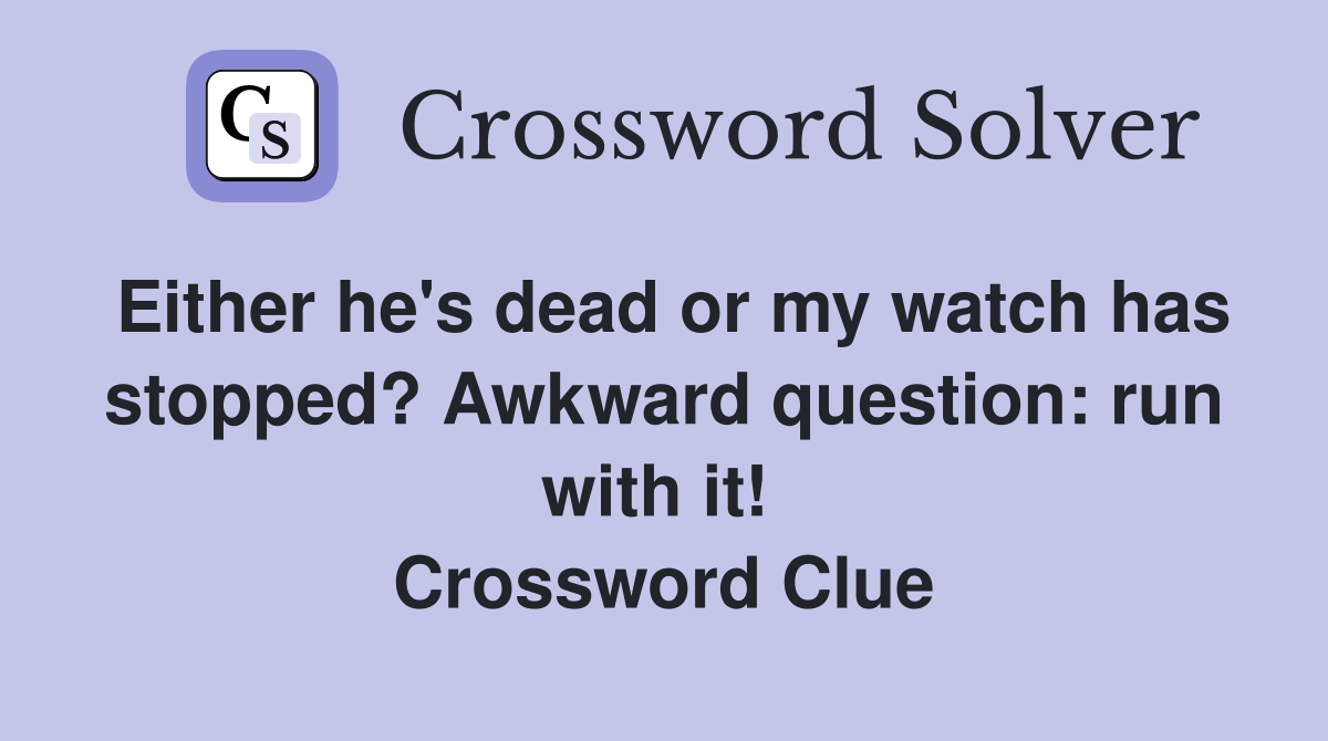 Either he's dead or my watch has stopped? Awkward question: run with it!  Crossword Clue